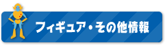 フィギュア・その他情報